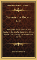 Geometry in Modern Life: Being the Substance of Two Lectures on Useful Geometry, Given Before the Literary Society at Eton (1878)