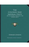 The Colonies And Imperial Unity: Or The Barrel Without The Hoops (1871)