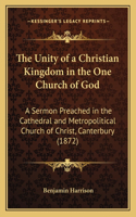 The Unity of a Christian Kingdom in the One Church of God: A Sermon Preached in the Cathedral and Metropolitical Church of Christ, Canterbury (1872)(English)