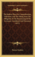 The Modern Pleas For Comprehension, Toleration, And The Taking Away The Obligation To The Renouncing Of The Covenant, Considered And Discussed (1675)