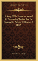 A Study Of The Emanation Method Of Determining Thorium And The Gamma-Ray Activity Of Thorium D. (1919)