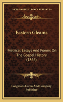Eastern Gleams: Metrical Essays And Poems On The Gospel History (1866)