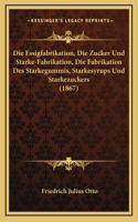 Die Essigfabrikation, Die Zucker Und Starke-Fabrikation, Die Fabrikation Des Starkegummis, Starkesyrups Und Starkezuckers (1867)