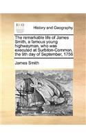 Remarkable Life of James Smith, a Famous Young Highwayman, Who Was Executed at Surbiton-Common, the 9th Day of September, 1756