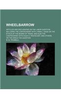 Wheelbarrow; Articles and Discussions on the Labor Question, Including the Controversy with Lyman J. Gage on the Ethics of the Board of Trade and Also