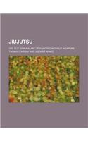 Jiujutsu; The Old Samurai Art of Fighting Without Weapons