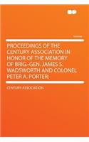 Proceedings of the Century Association in Honor of the Memory of Brig.-Gen. James S. Wadsworth and Colonel Peter A. Porter;