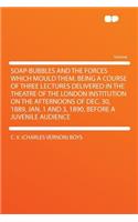 Soap-Bubbles and the Forces Which Mould Them. Being a Course of Three Lectures Delivered in the Theatre of the London Institution on the Afternoons of Dec. 30, 1889, Jan. 1 and 3, 1890, Before a Juvenile Audience