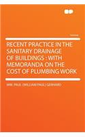 Recent Practice in the Sanitary Drainage of Buildings: With Memoranda on the Cost of Plumbing Work