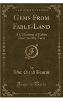 Gems From Fable-Land: A Collection of Fables Illustrated by Facts (Classic Reprint)