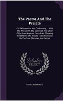 The Pastor And The Prelate: Or, Reformation And Conformity ... With The Answer Of The Common And Chief Objections Against Every Part, Showing Whether Of The Two Is To Be Follow(English)