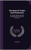 The Book of Trades and Professions: Or, Familiar Objects Described: Embellished with Twenty-Four Illustrations