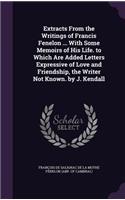 Extracts From the Writings of Francis Fenelon ... With Some Memoirs of His Life. to Which Are Added Letters Expressive of Love and Friendship, the Writer Not Known. by J. Kendall