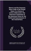 Slavery and the Domestic Slave-Trade in the United States. in a Series of Letters Addressed to the Executive Committee of the American Union for the Relief and Improvement of the Colored Race