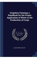 Irrigation Farming; A Handbook for the Proper Application of Water in the Production of Crops