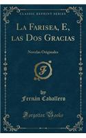 La Farisea, E, Las DOS Gracias: Novelas Originales (Classic Reprint)