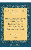Annual Report of the Adjutant General, Transmitted to the Legislature January 31st 1868, Vol. 3 (Classic Reprint)