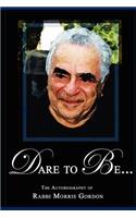 DARE TO BE... The Autobiography of Rabbi Morris Gordon