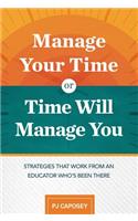 Manage Your Time or Time Will Manage You: Strategies That Work from an Educator Who's Been There