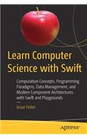 Learn Computer Science with Swift: Computation Concepts, Programming Paradigms, Data Management, and Modern Component Architectures with Swift and Playgrounds