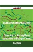 Business Relationship Management - Simple Steps to Win, Insights and Opportunities for Maxing Out Success