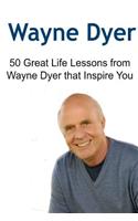 Wayne Dyer: 50 Great Life Lessons from Wayne Dyer that Inspire You: Wayne Dyer, Wayne Dyer Book, Wayne Dyer Guide, Wayne Dyer Lessons, Wayne Dyer Words