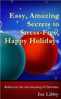 Easy, Amazing Secrets to Stress-Free, Happy Holidays: Rediscover the real meaning of Christmas