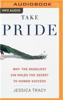 Take Pride: Why the Deadliest Sin Holds the Secret to Human Success