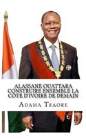Alassane Ouattara construire ensemble la Côte d'Ivoire de demain