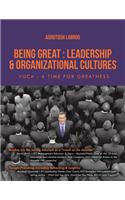 Being Great: Leadership and Organizational Cultures: Vuca-A Time for Greatness