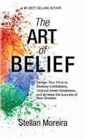 Art of Belief: Design Your Mind to Destroy Limitations, Unleash Inner-Greatness, and Create the Life of Your Dreams