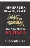 Dinosaurs Didn't Play Ukulele And Now They're Extinct. Coincidence?