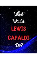 What would LEWIS CAPALDI do?: Notebook/notebook/diary/journal perfect gift for all Lewis Capaldi fans. - 80 black lined pages - A4 - 8.5x11 inches