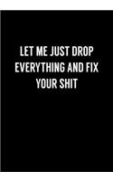 Let Me Just Drop Everything And Fix Your Shit: Funny Gag Gifts For Coworkers Notebook (Dot Grid Journal & Weekly Planner)