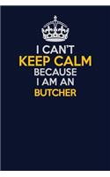 I Can't Keep Calm Because I Am An Butcher: Career journal, notebook and writing journal for encouraging men, women and kids. A framework for building your career.