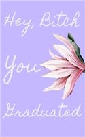 Hey, Bitch You Graduated: 5x8 150 page Journal-Style Notebook perfect for the most passive-aggressive graduation present imaginable.