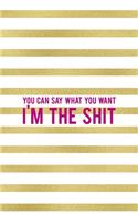 You Can Say What You Want I'm The Shit