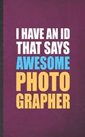 I Have An ID That Says Awesome Photographer: Funny Camera Photographer Lined Notebook/ Blank Journal For Photography Photo Shoot, Inspirational Saying Unique Special Birthday Gift Idea Personal