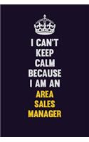 I can't Keep Calm Because I Am An Area Sales Manager