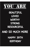You Are Beautiful Loved Worthy Strong Resourceful Happy 39th Birthday