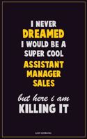 I Never Dreamed I would Be A Super Cool Assistant Manager Sales But Here I Am Killing It