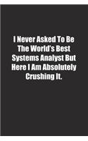 I Never Asked To Be The World's Best Systems Analyst But Here I Am Absolutely Crushing It.: Lined notebook
