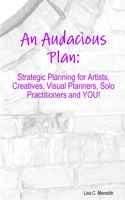 An Audacious Plan Workbook: Strategic Planning for Artists, Creatives, Visual Planners, Solo Practitioners and YOU!