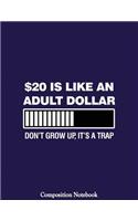 $20 Is Like An Adult Dollar Dont Grow Up Its A Trap Composition Notebook