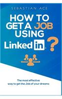 How to get a Job using Linkedin?: The most effective way to get the Job of your Dreams