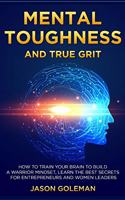 Mental Toughness and true grit: How to train your brain to build a warrior mindset, learn the best secrets for entrepreneurs and women leaders