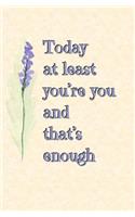 Today at Least You're You and That's Enough