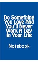 Do Something You Love And You'll Never Work A Day In Your Life