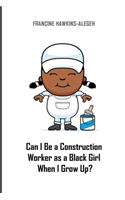 Can I Be a Construction Worker as a Black Girl When I Grow Up?: Construction Girl