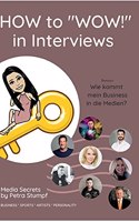 HOW to "WOW!" in Interviews: Interview-Skills für Unternehmer, Sportler, Künstler, Politiker